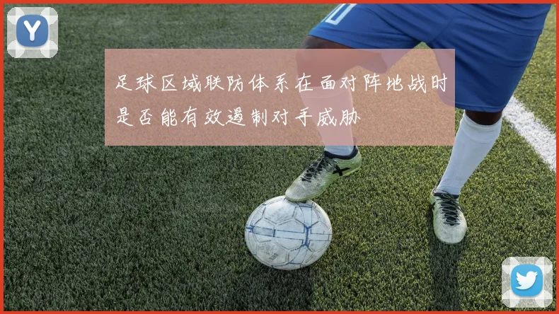 足球区域联防体系在面对阵地战时是否能有效遏制对手威胁