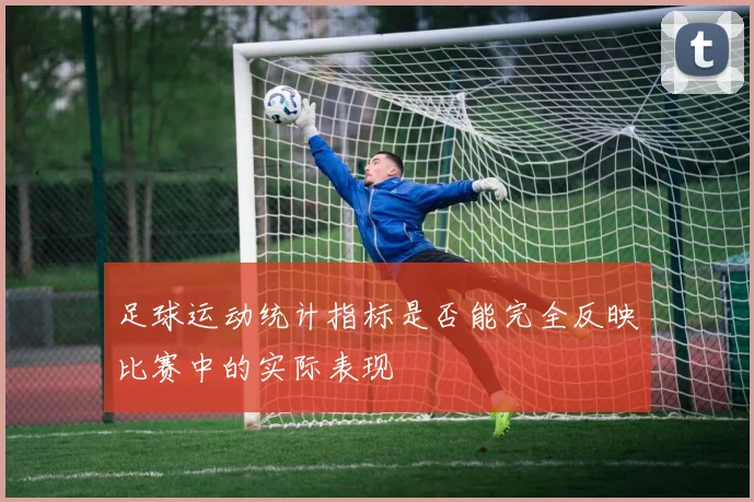 足球运动统计指标是否能完全反映比赛中的实际表现