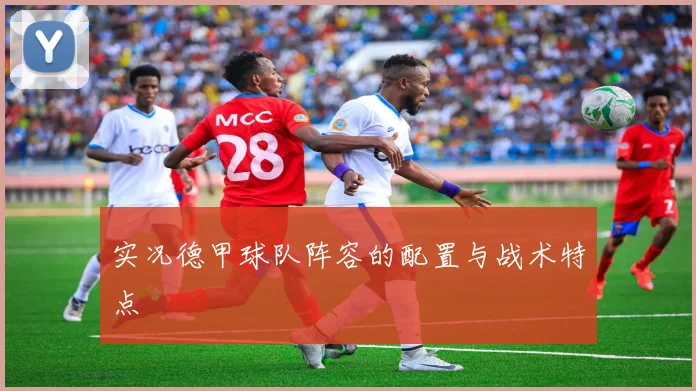 实况德甲球队阵容的配置与战术特点