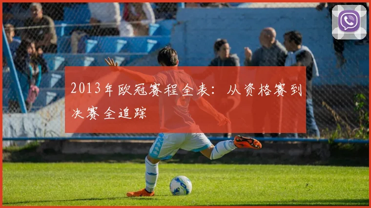 2013年欧冠赛程全表：从资格赛到决赛全追踪