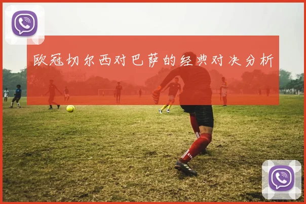 欧冠切尔西对巴萨的经典对决分析