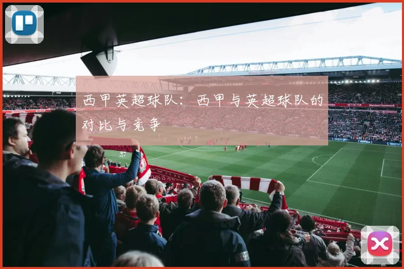 西甲英超球队：西甲与英超球队的对比与竞争