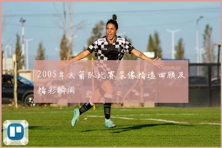 2005年火箭队比赛录像精选回顾及精彩瞬间