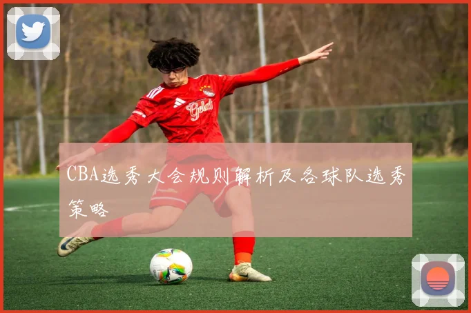 CBA选秀大会规则解析及各球队选秀策略