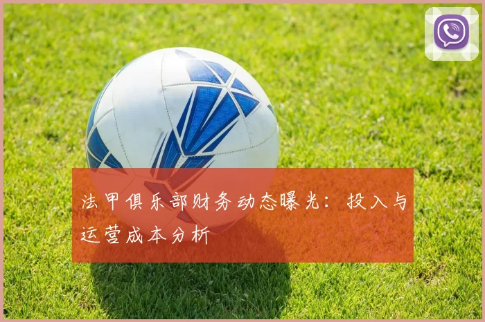 法甲俱乐部财务动态曝光：投入与运营成本分析