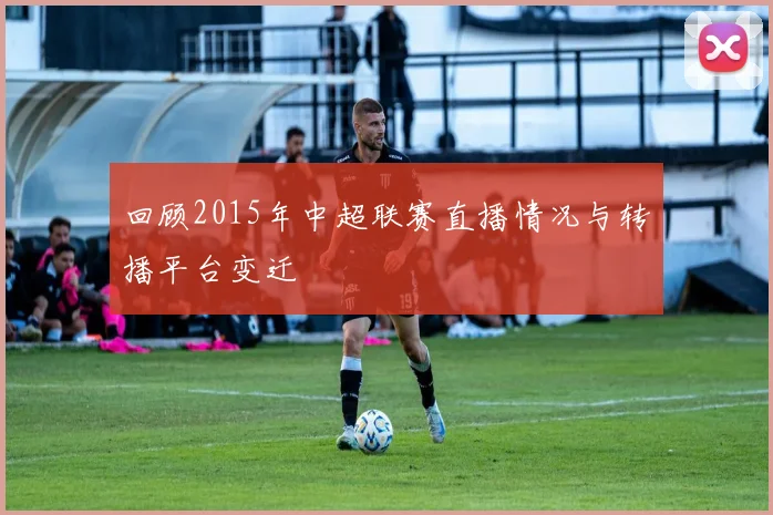 回顾2015年中超联赛直播情况与转播平台变迁