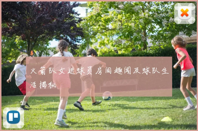 火箭队女进球员房间趣闻及球队生活揭秘